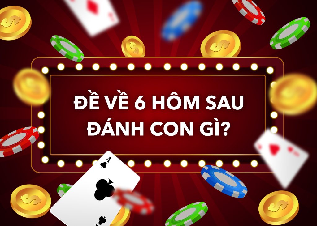 Đề về 06 hôm sau đánh con gì? Mẹo chọn số may mắn